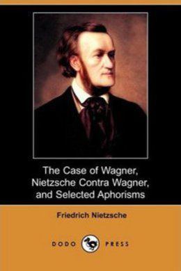 The Case Of Wagner, Nietzsche Contra Wagner, and Selected Aphorisms. - E-books read online (American English book and other foreign languages)