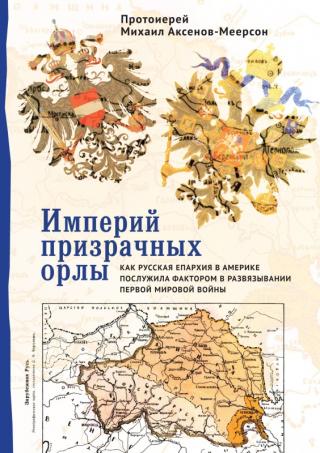 Империй призрачных орлы. Как русская епархия в Америке послужила фактором в развязывании Первой мировой войны - Читать Любимую Русскую Полную Книгу 👉 Read-E-Book.com