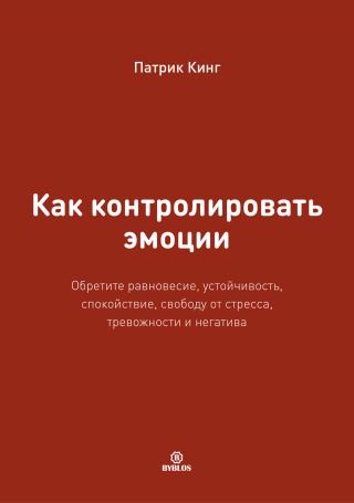 Как контролировать эмоции. Обретите равновесие, устойчивость, спокойствие, свободу от стресса, тревожности и негатива - Читать Любимую Русскую Полную Книгу 👉 Read-E-Book.com