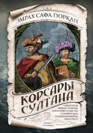 Корсары султана. Священная война, религия, пиратство и рабство в османском Средиземноморье, 1500-1700 гг. [litres] - Читать Любимую Русскую Полную Книгу 👉 Read-E-Book.com