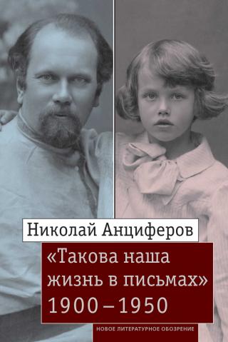 Николай Анциферов. «Такова наша жизнь в письмах». Письма родным и друзьям (1900–1950-е годы) - Читать Любимую Русскую Полную Книгу 👉 Read-E-Book.com