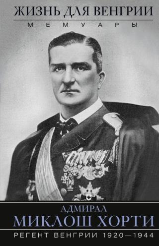 Жизнь для Венгрии. Адмирал Миклош Хорти. Мемуары. 1920—1944 [litres] - Читать Любимую Русскую Полную Книгу 👉 Read-E-Book.com