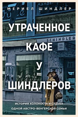 Утраченное кафе «У Шиндлеров» [История Холокоста и судьба одной австро-венгерской семьи] [litres] - Читать Любимую Русскую Полную Книгу 👉 Read-E-Book.com