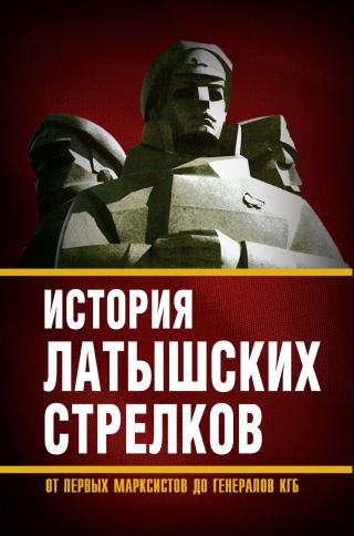История «латышских стрелков». От первых марксистов до генералов КГБ [litres] - Читать Любимую Русскую Полную Книгу 👉 Read-E-Book.com