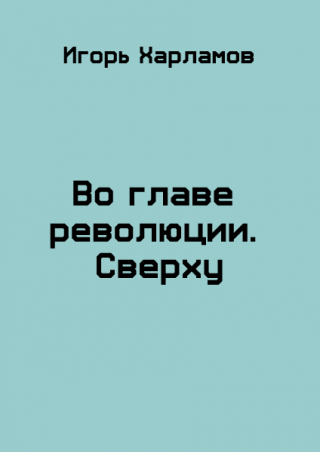 Во главе революции. Cверху - Читать Любимую Русскую Полную Книгу 👉 Read-E-Book.com