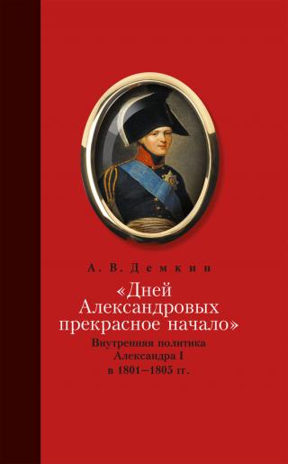 «Дней Александровых прекрасное начало…»: Внутренняя политика Александра I в 1801–1805 гг. [litres] - Читать Любимую Русскую Полную Книгу 👉 Read-E-Book.com