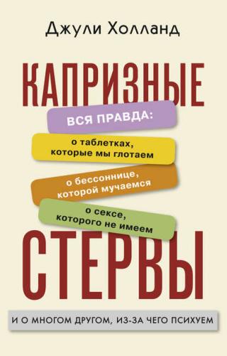 Капризные стервы. Вся правда: о таблетках, которые мы глотаем о бессоннице, которой мучаемся о сексе, которого не имеем и о многом другом, из-за чего психуем - Читать Любимую Русскую Полную Книгу 👉 Read-E-Book.com