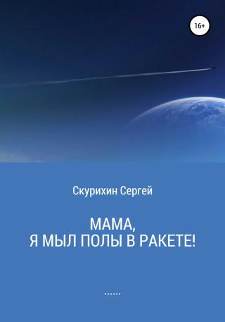 Мама, я мыл полы в ракете! - Читать Любимую Русскую Полную Книгу 👉 Read-E-Book.com