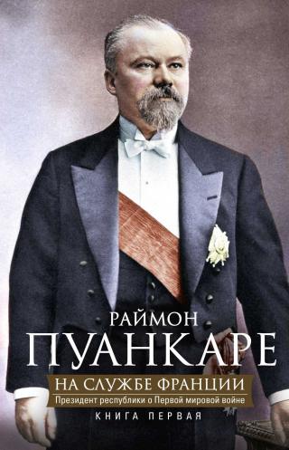 На службе Франции. Президент республики о Первой мировой войне. В 2 книгах. Книга 1 - Читать Любимую Русскую Полную Книгу 👉 Read-E-Book.com