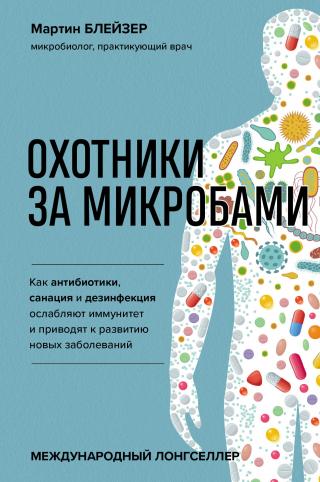 Охотники за микробами. Как антибиотики, санация и дезинфекция ослабляют иммунитет и приводят к развитию новых заболеваний [litres] - Читать Любимую Русскую Полную Книгу 👉 Read-E-Book.com