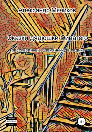 Сказки дядюшки Сипатого, рассказанные племяннику в падике [calibre 3.44.0] - Читать Любимую Русскую Полную Книгу 👉 Read-E-Book.com