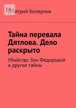 Тайна перевала Дятлова. Дело раскрыто. Убийство Зои Федоровой и другие тайны - Читать Любимую Русскую Полную Книгу 👉 Read-E-Book.com