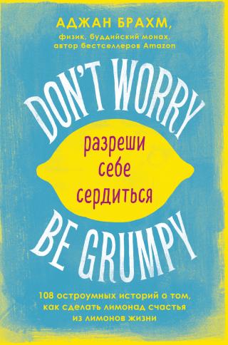 Don't worry. Be grumpy. Разреши себе сердиться. 108 коротких историй о том, как сделать лимонад из лимонов жизни - Читать Любимую Русскую Полную Книгу 👉 Read-E-Book.com