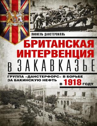 Британская интервенция в Закавказье. Группа «Данстерфорс» в борьбе за бакинскую нефть в 1918 году - Читать Любимую Русскую Полную Книгу 👉 Read-E-Book.com