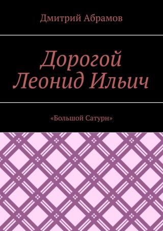 Дорогой Леонид Ильич. «Большой Сатурн» [Ознакомительный фрагмент] - Читать Любимую Русскую Полную Книгу 👉 Read-E-Book.com