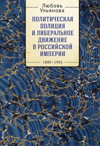 Политическая полиция и либеральное движение в Российской империи: власть игры, игра властью. 1880-1905 [litres] - Читать Любимую Русскую Полную Книгу 👉 Read-E-Book.com