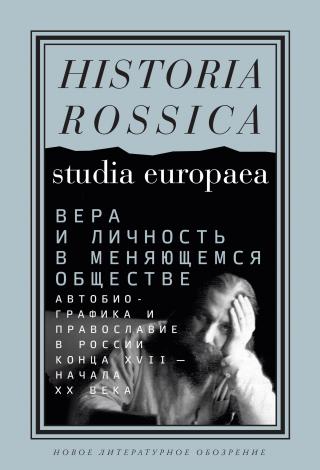 Вера и личность в меняющемся обществе. Автобиографика и православие в России конца XVII – начала XX века - Читать Любимую Русскую Полную Книгу 👉 Read-E-Book.com