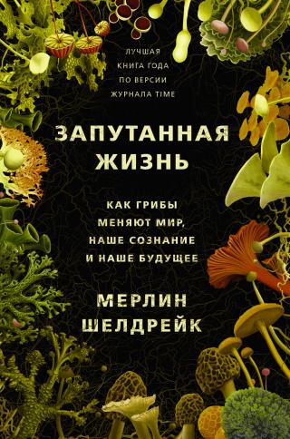 Запутанная жизнь. Как грибы меняют мир, наше сознание и наше будущее [Не менять название! Перенос части названия книги в это окно полностью удаляет эту часть названия из дескрипшена книги при скачивании!] - Читать Любимую Русскую Полную Книгу 👉 Read-E-Book.com