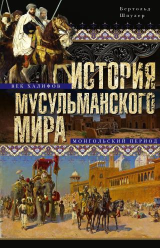История мусульманского мира. Век халифов. Монгольский период [litres] - Читать Любимую Русскую Полную Книгу 👉 Read-E-Book.com