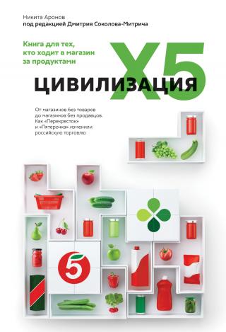 Цивилизация X5. От магазинов без товаров до магазинов без продавцов. Как «Перекресток» и «Пятерочка» изменили российскую торговлю - Читать Любимую Русскую Полную Книгу 👉 Read-E-Book.com