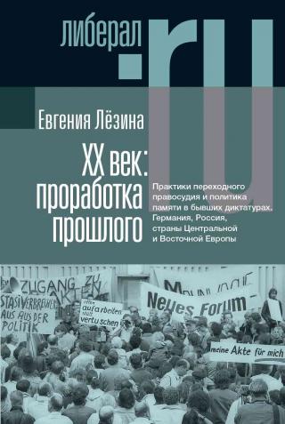 ХX век: проработка прошлого. Практики переходного правосудия и политика памяти в бывших диктатурах. Германия, Россия, страны Центральной и Восточной Европы - Читать Любимую Русскую Полную Книгу 👉 Read-E-Book.com