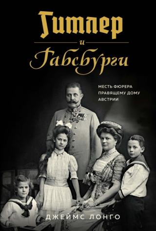 Гитлер и Габсбурги [Месть фюрера правящему дому Австрии] [litres с оптимизированной обложкой] - Читать Любимую Русскую Полную Книгу 👉 Read-E-Book.com