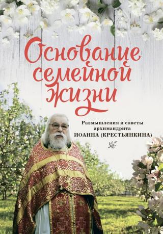 Основание семейной жизни: Размышления и советы архимандрита Иоанна (Крестьянкина) - Читать Любимую Русскую Полную Книгу 👉 Read-E-Book.com