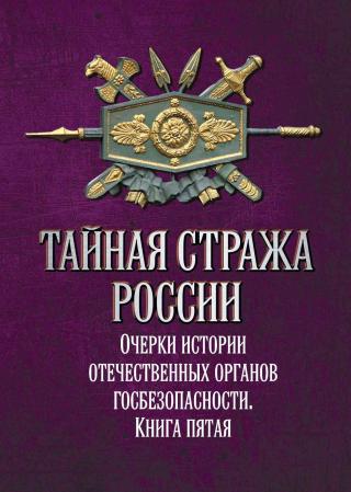 Тайная стража России. Очерки истории отечественных органов госбезопасности. Книга 5 - Читать Любимую Русскую Полную Книгу 👉 Read-E-Book.com