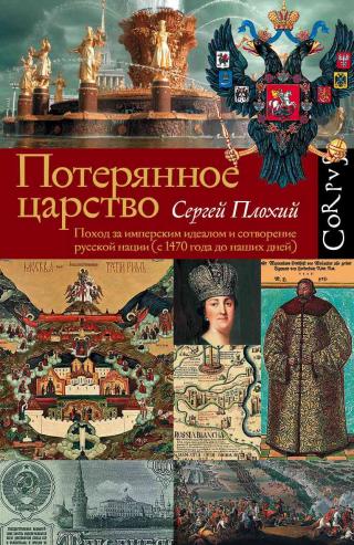 Потерянное царство. Поход за имперским идеалом и сотворение русской нации [c 1470 года до наших дней] - Читать Любимую Русскую Полную Книгу 👉 Read-E-Book.com