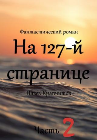 На 127-й странице. Часть вторая [СИ] - Читать Любимую Русскую Полную Книгу 👉 Read-E-Book.com