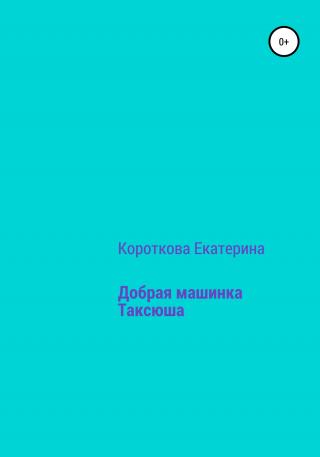 Добрая машинка Таксюша - Читать Любимую Русскую Полную Книгу 👉 Read-E-Book.com