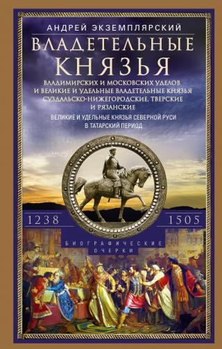 Владетельные князья Владимирских и Московских уделов и великие и удельные владетельные князья Суздальско-Нижегородские, Тверские и Рязанские. Великие и удельные князья Северной Руси в татарский период с 1238 по 1505 г. - Читать Любимую Русскую Полную Книгу 👉 Read-E-Book.com