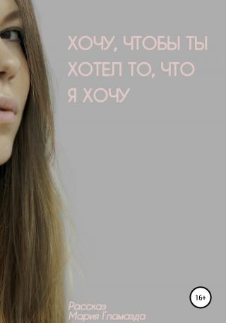 Хочу, чтобы ты хотел, что я хочу - Читать Любимую Русскую Полную Книгу 👉 Read-E-Book.com