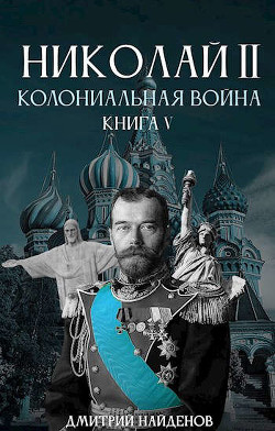 Николай Второй. Колониальная война (СИ) - Читать Любимую Русскую Полную Книгу 👉 Read-E-Book.com