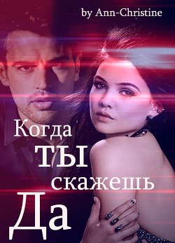 Когда ты скажешь "Да" (СИ) - Читать Любимую Русскую Полную Книгу 👉 Read-E-Book.com