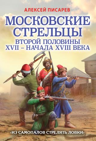 Московские стрельцы второй половины XVII – начала XVIII века. «Из самопалов стрелять ловки» - Читать Любимую Русскую Полную Книгу 👉 Read-E-Book.com