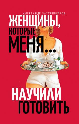 Женщины, которые меня… научили готовить - Читать Любимую Русскую Полную Книгу 👉 Read-E-Book.com