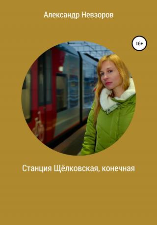Станция Щёлковская, конечная - Читать Любимую Русскую Полную Книгу 👉 Read-E-Book.com
