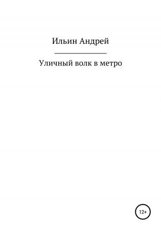 Уличный волк в метро - Читать Любимую Русскую Полную Книгу 👉 Read-E-Book.com