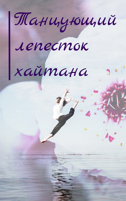 Танцующий лепесток хайтана (СИ) - Читать Любимую Русскую Полную Книгу 👉 Read-E-Book.com