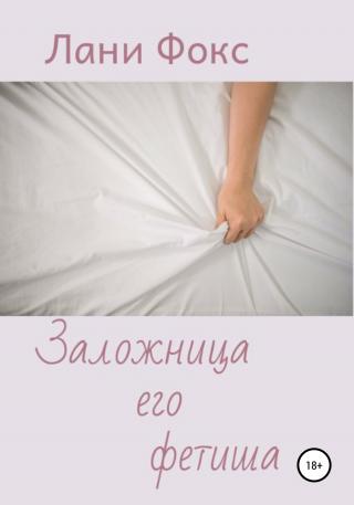 Заложница его фетиша - Читать Любимую Русскую Полную Книгу 👉 Read-E-Book.com