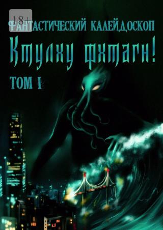 Фантастический Калейдоскоп: Ктулху фхтагн! Том I - Читать Любимую Русскую Полную Книгу 👉 Read-E-Book.com
