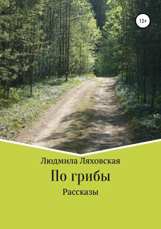 По грибы. Рассказы - Читать Любимую Русскую Полную Книгу 👉 Read-E-Book.com